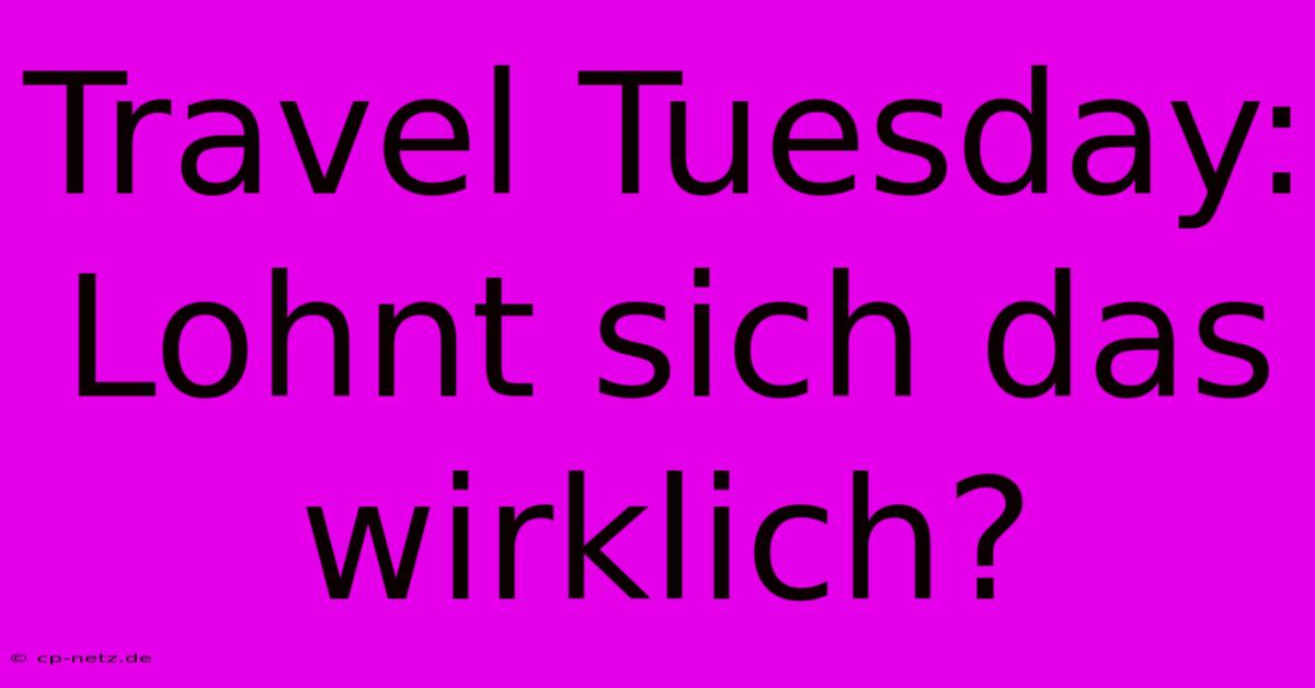 Travel Tuesday: Lohnt Sich Das Wirklich?