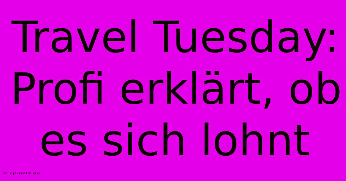 Travel Tuesday:  Profi Erklärt, Ob Es Sich Lohnt