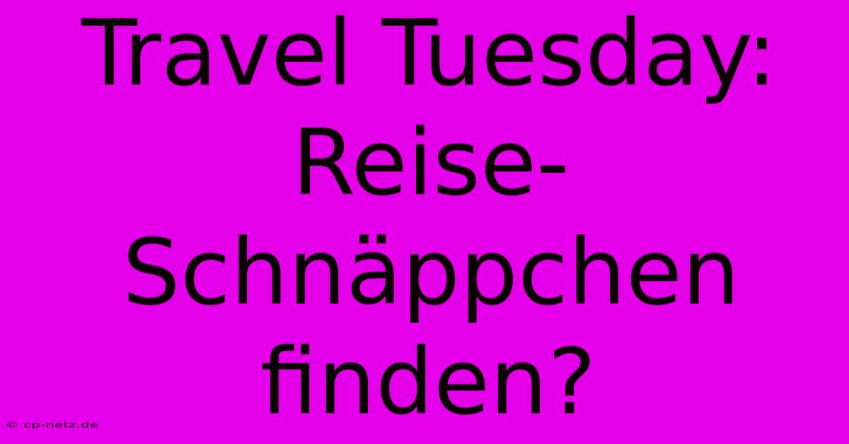 Travel Tuesday: Reise-Schnäppchen Finden?