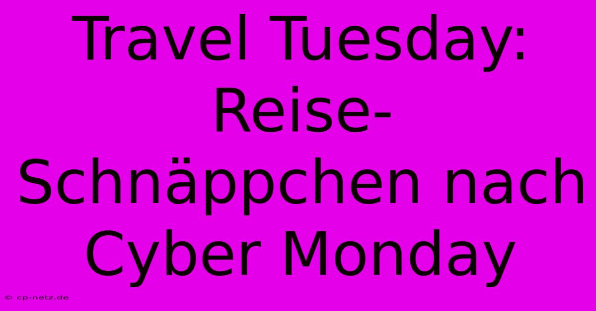 Travel Tuesday: Reise-Schnäppchen Nach Cyber Monday