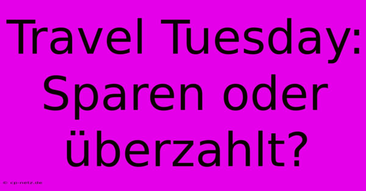 Travel Tuesday:  Sparen Oder Überzahlt?