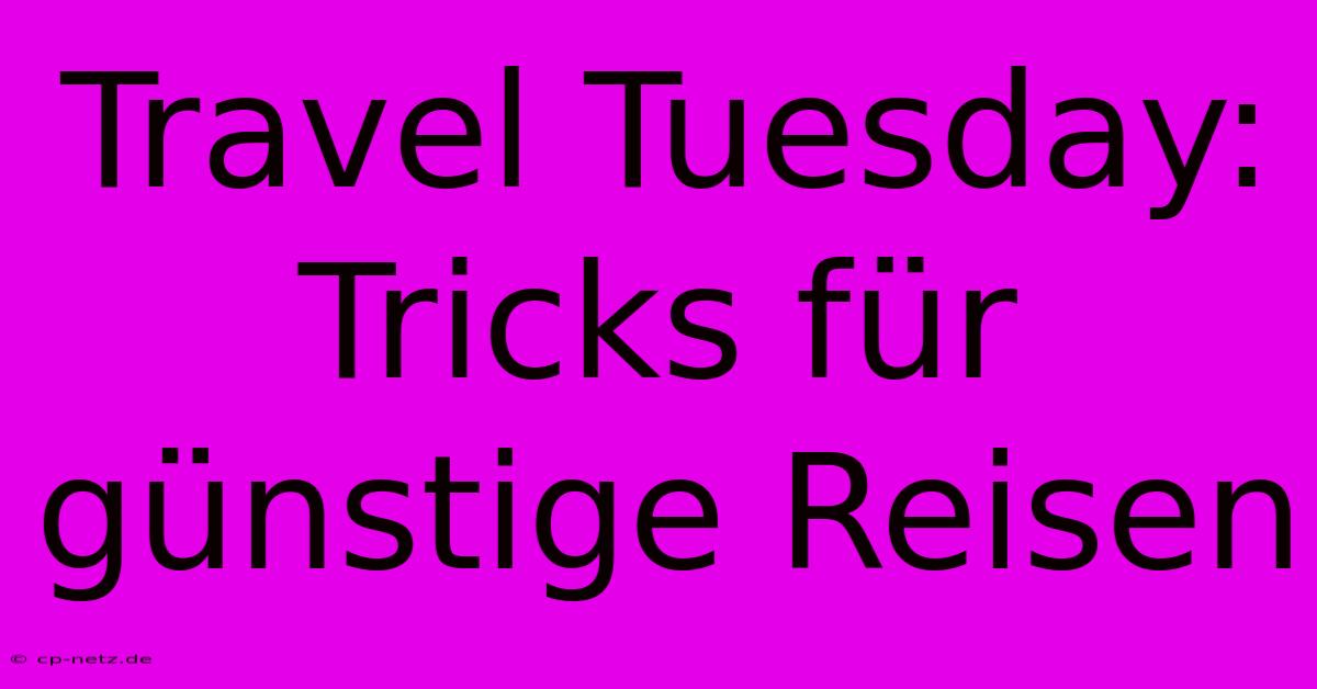 Travel Tuesday:  Tricks Für Günstige Reisen