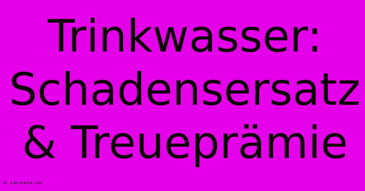 Trinkwasser: Schadensersatz & Treueprämie