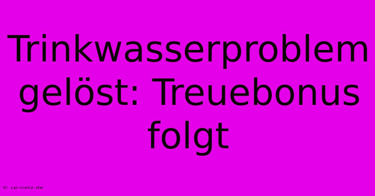 Trinkwasserproblem Gelöst: Treuebonus Folgt