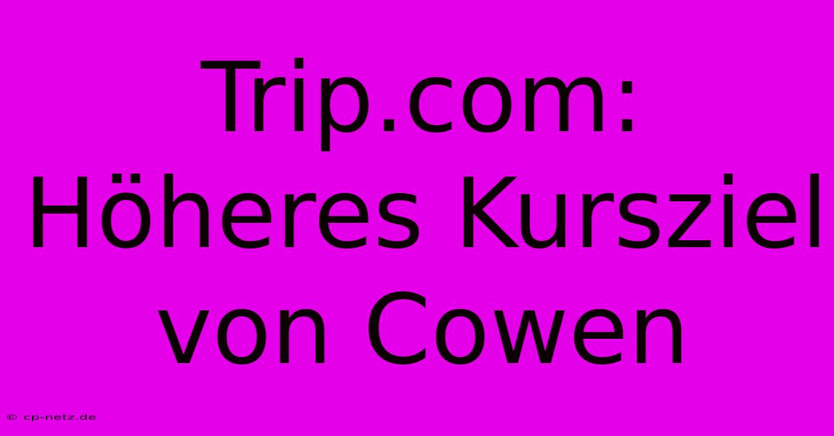 Trip.com: Höheres Kursziel Von Cowen