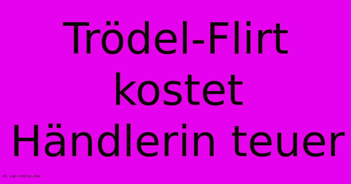 Trödel-Flirt Kostet Händlerin Teuer