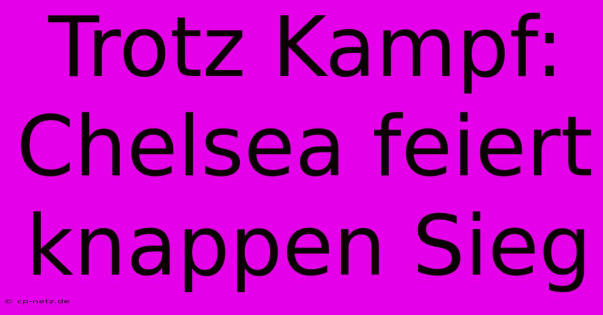 Trotz Kampf: Chelsea Feiert Knappen Sieg