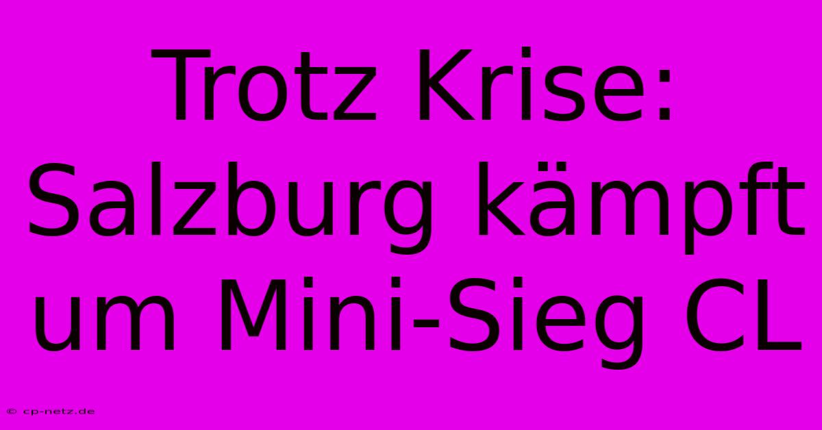 Trotz Krise: Salzburg Kämpft Um Mini-Sieg CL