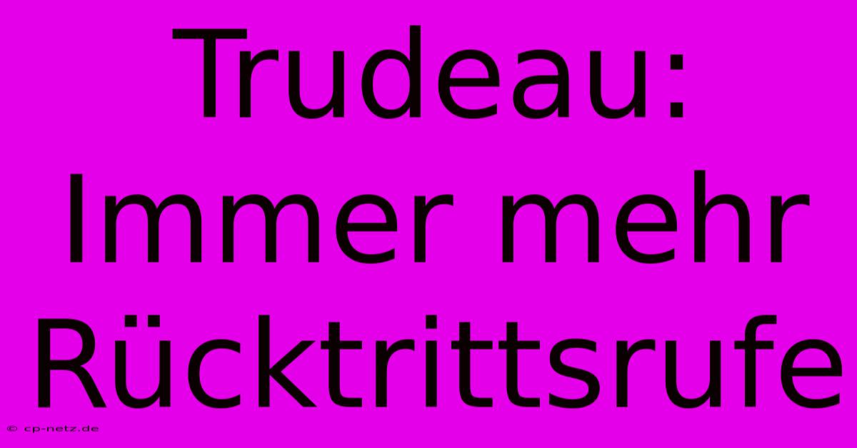 Trudeau: Immer Mehr Rücktrittsrufe