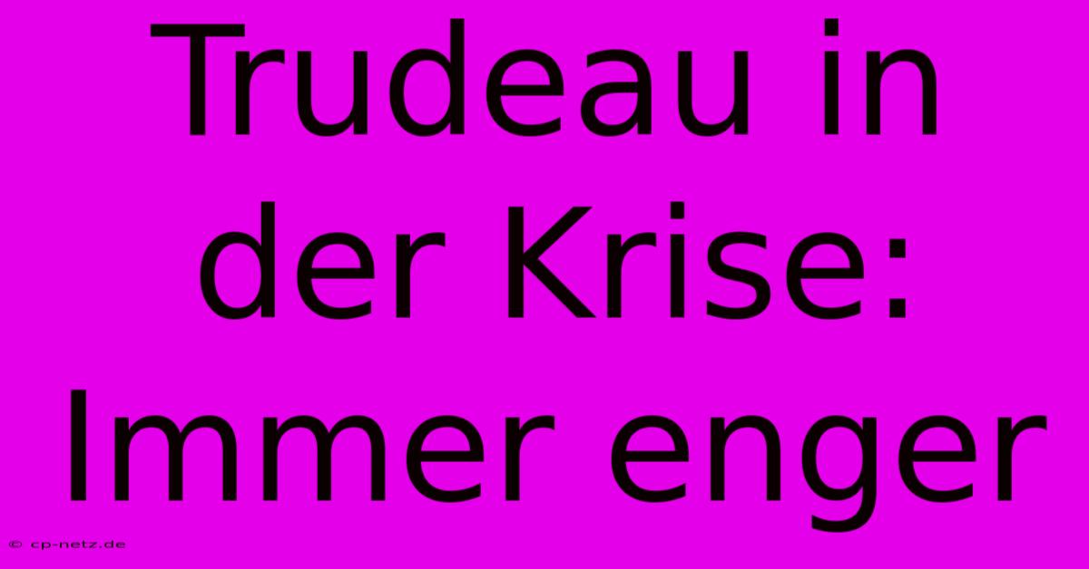 Trudeau In Der Krise: Immer Enger