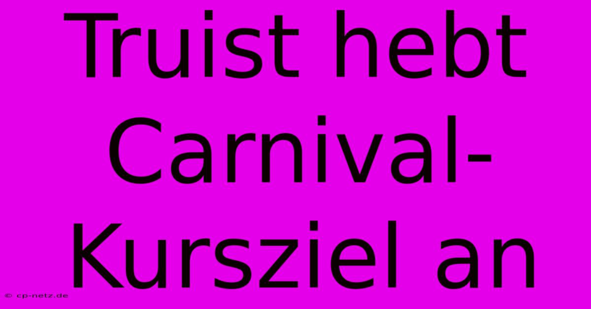 Truist Hebt Carnival-Kursziel An