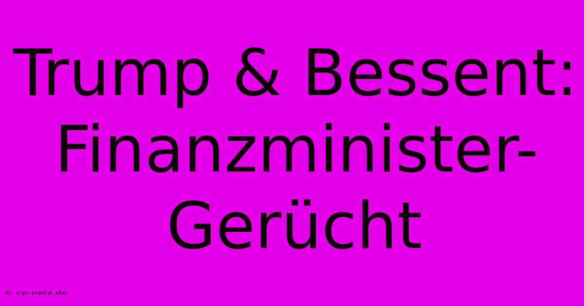 Trump & Bessent: Finanzminister-Gerücht