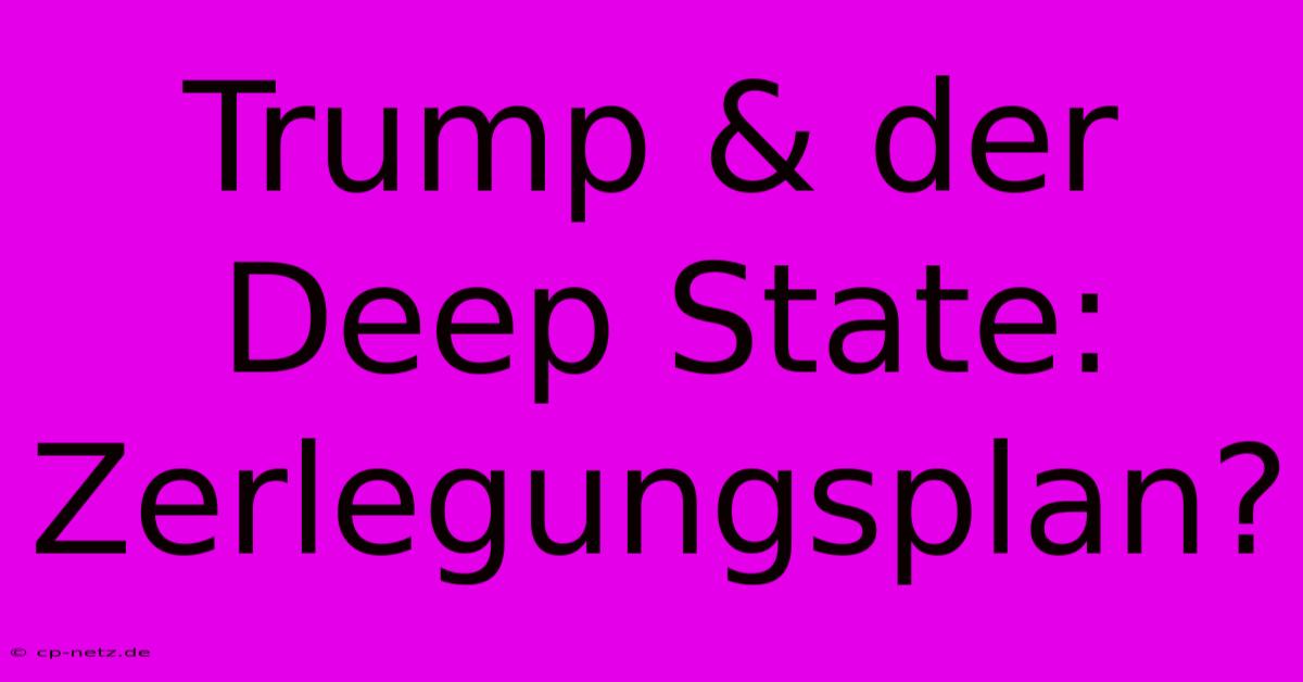 Trump & Der Deep State: Zerlegungsplan?