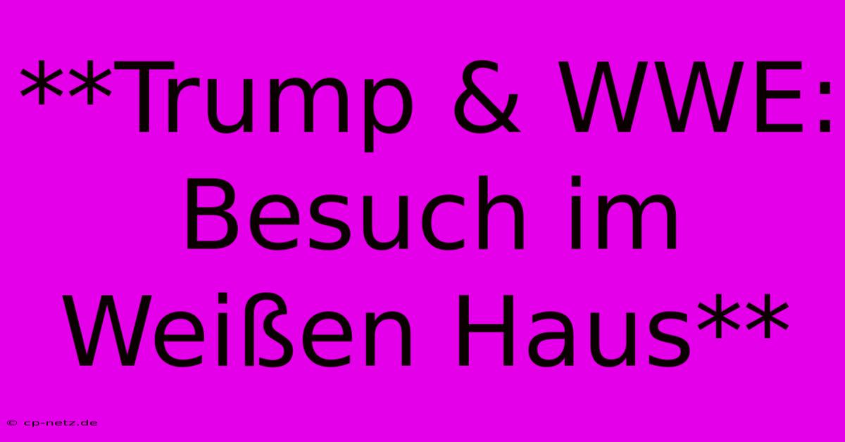 **Trump & WWE: Besuch Im Weißen Haus**