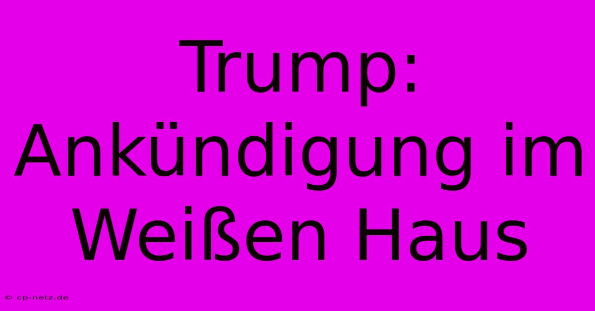 Trump:  Ankündigung Im Weißen Haus