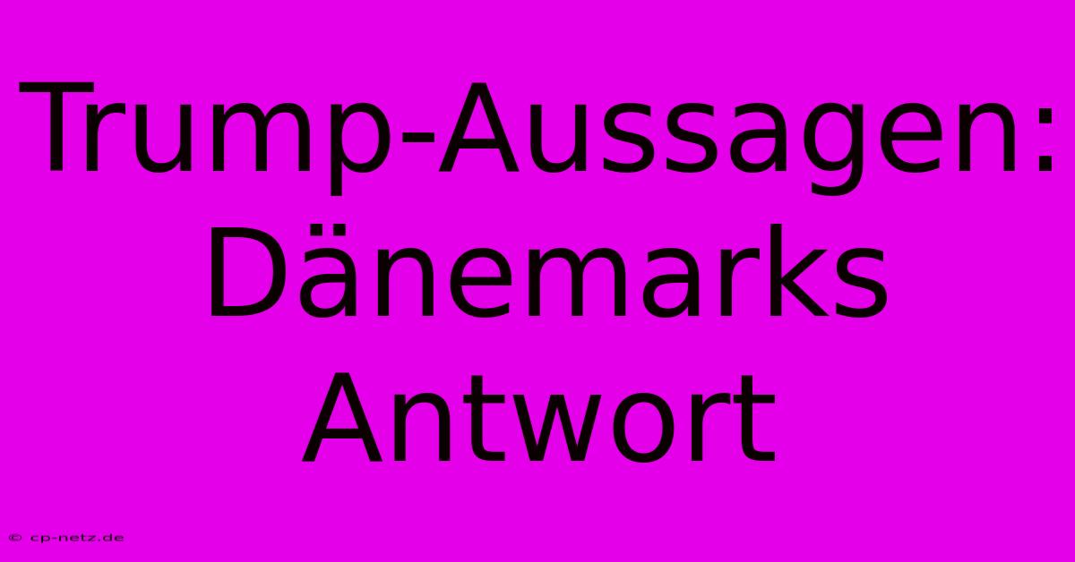 Trump-Aussagen: Dänemarks Antwort