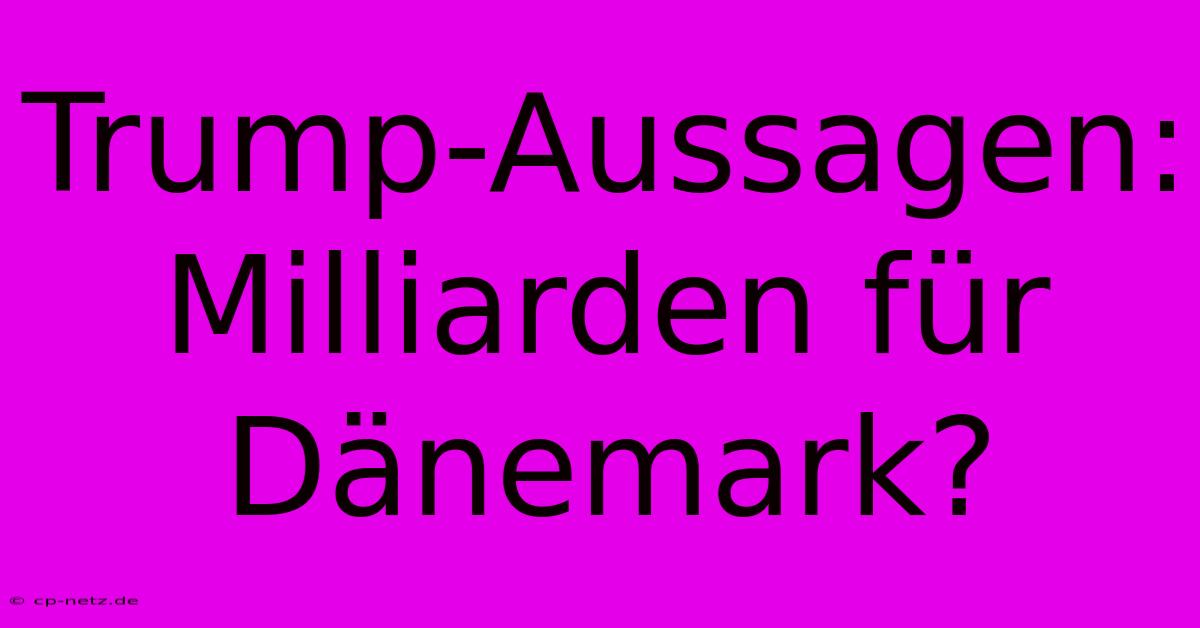 Trump-Aussagen: Milliarden Für Dänemark?