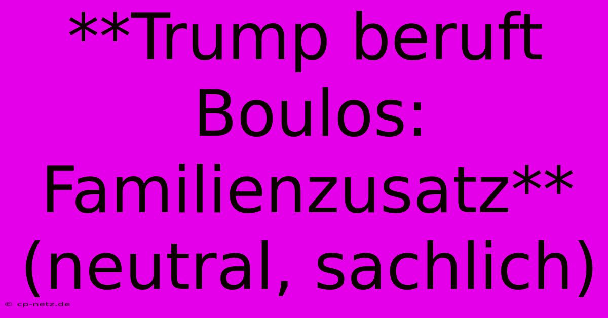 **Trump Beruft Boulos: Familienzusatz** (neutral, Sachlich)