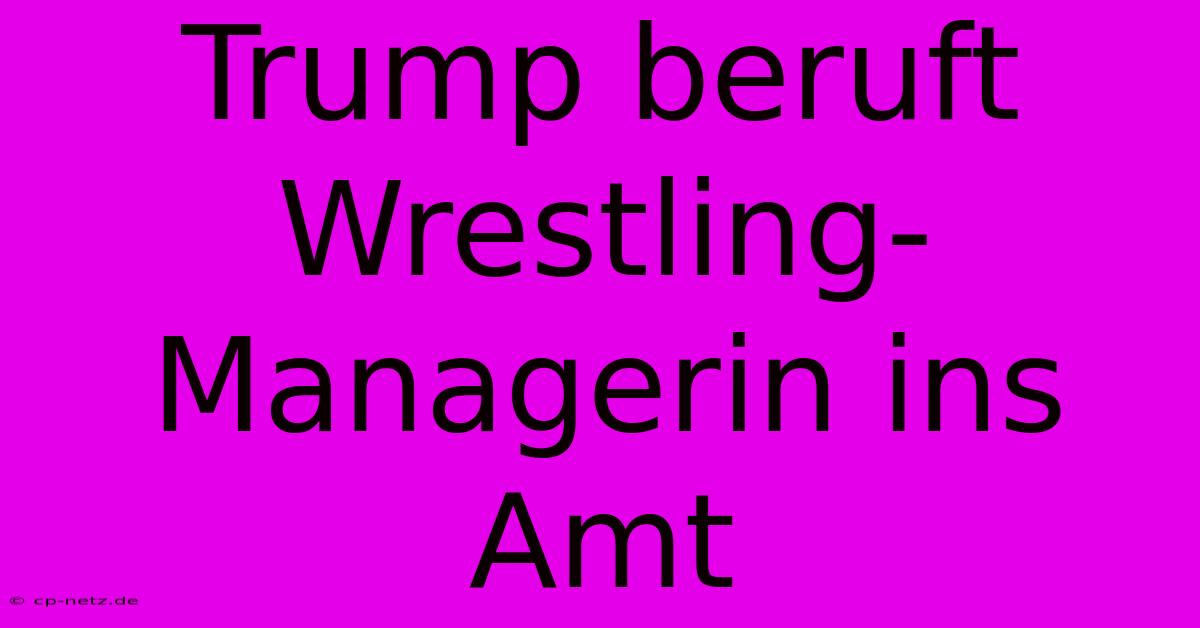 Trump Beruft Wrestling-Managerin Ins Amt