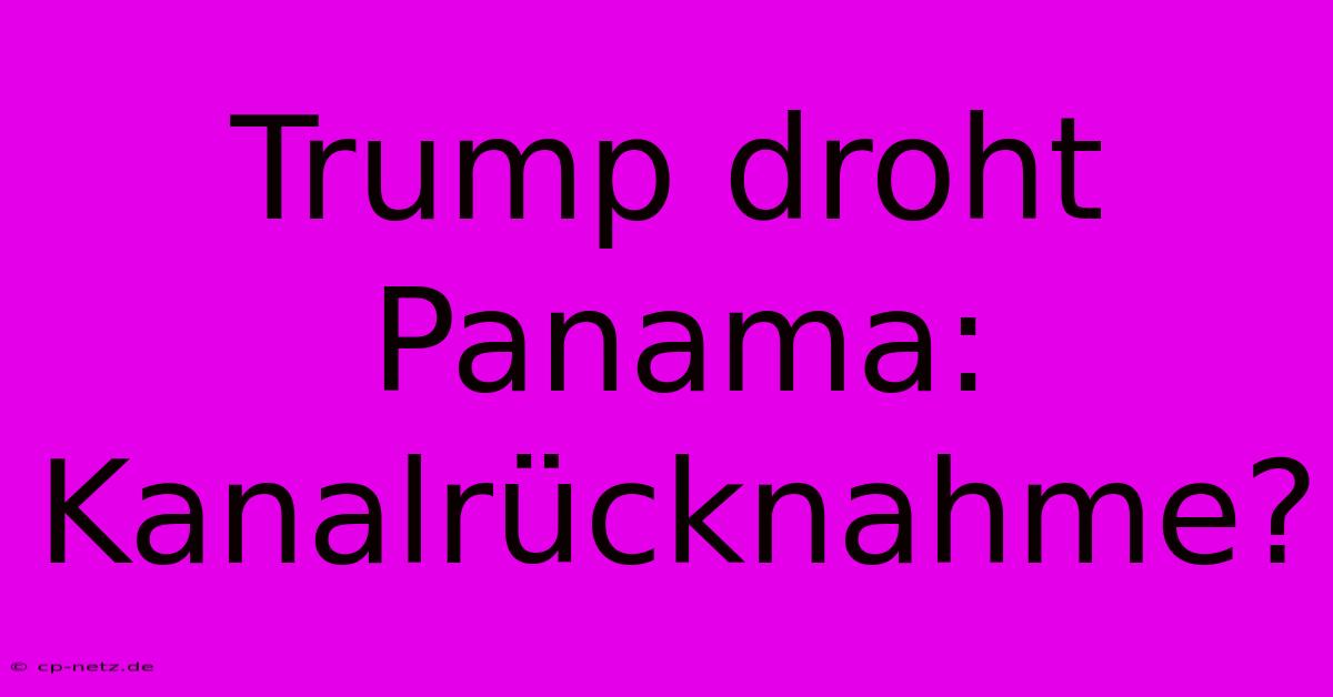 Trump Droht Panama: Kanalrücknahme?