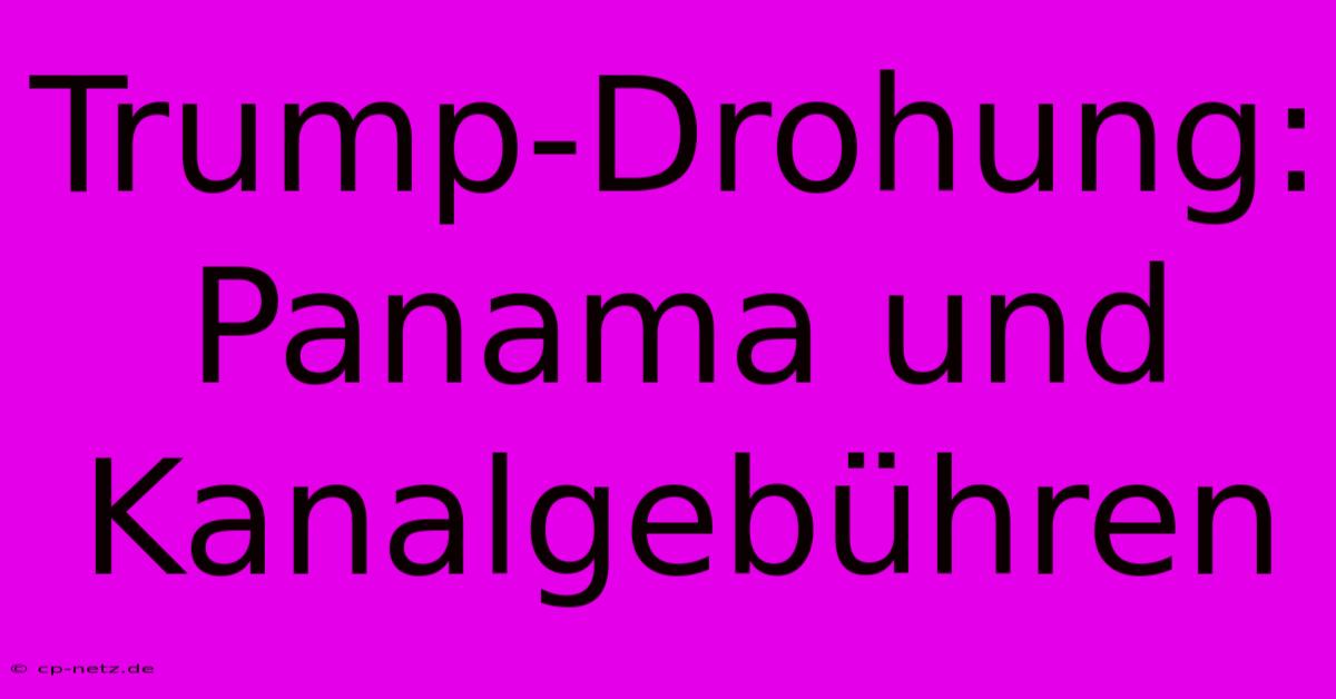 Trump-Drohung: Panama Und Kanalgebühren