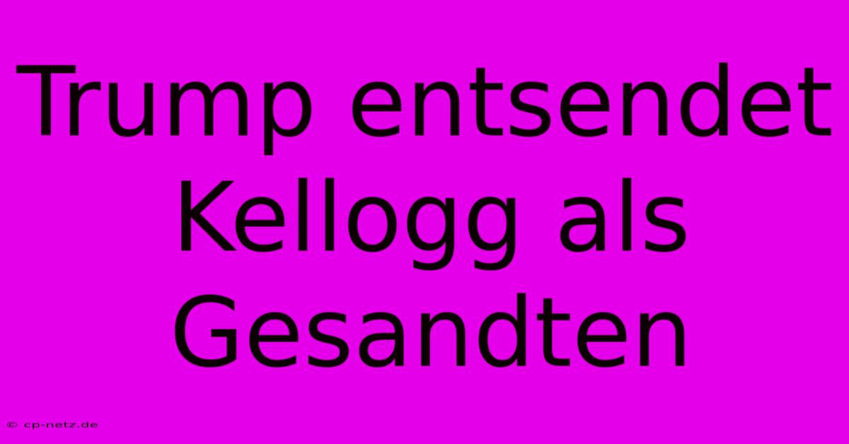 Trump Entsendet Kellogg Als Gesandten