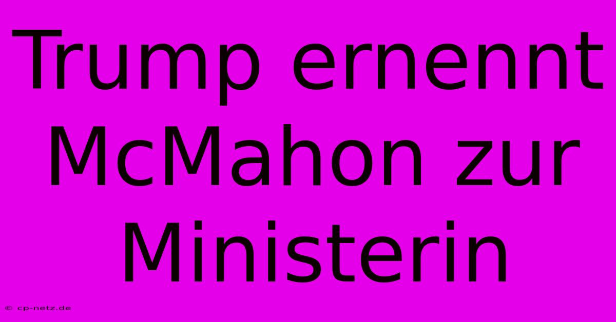 Trump Ernennt McMahon Zur Ministerin