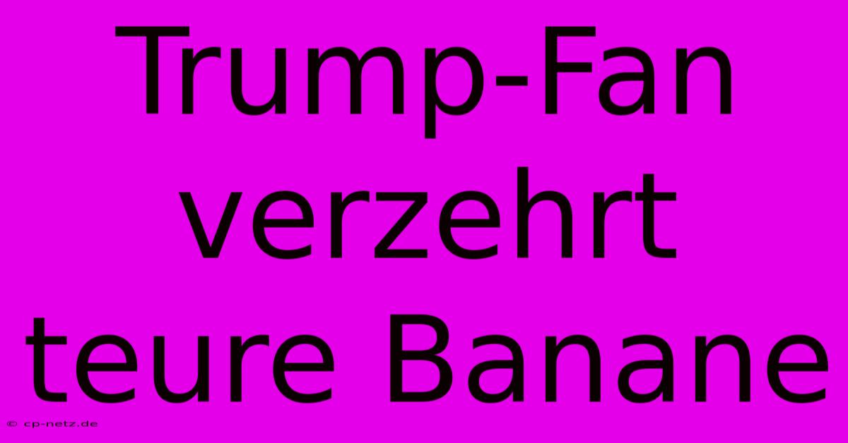 Trump-Fan Verzehrt Teure Banane