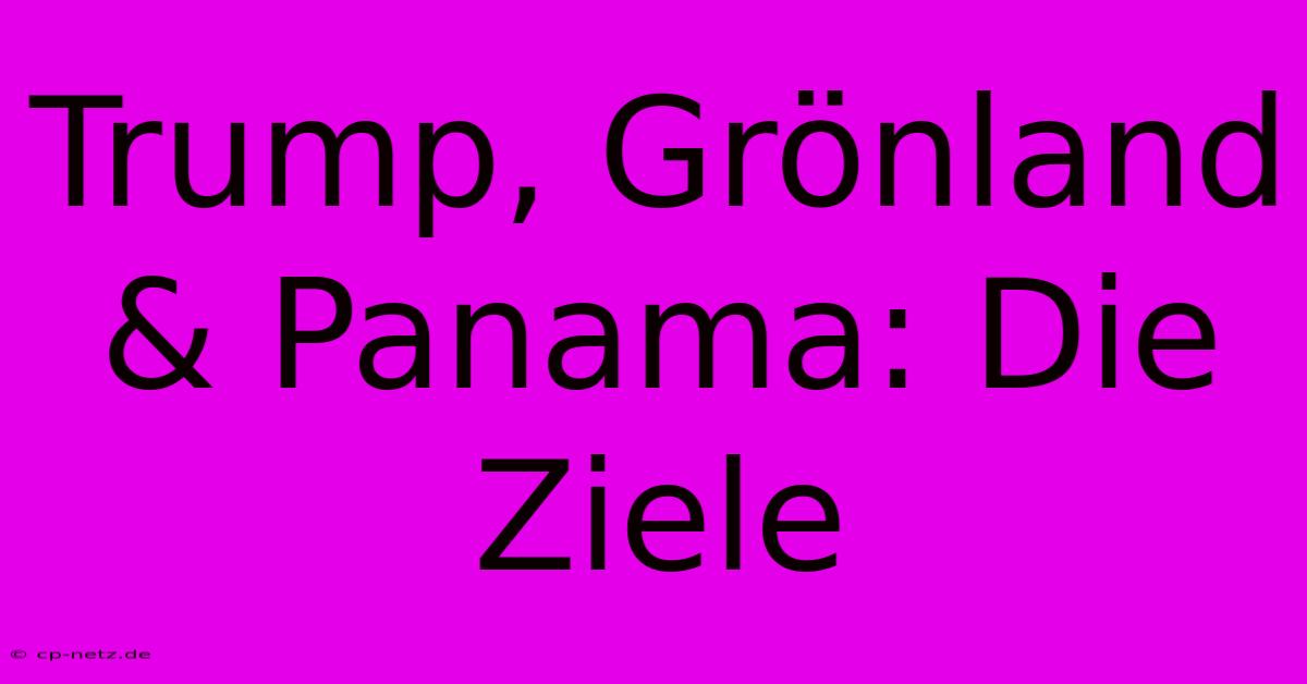 Trump, Grönland & Panama: Die Ziele