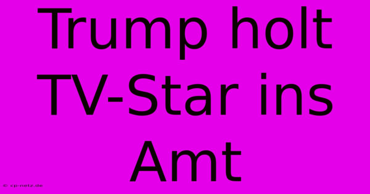 Trump Holt TV-Star Ins Amt