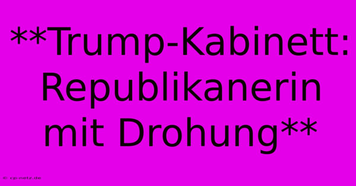 **Trump-Kabinett: Republikanerin Mit Drohung**