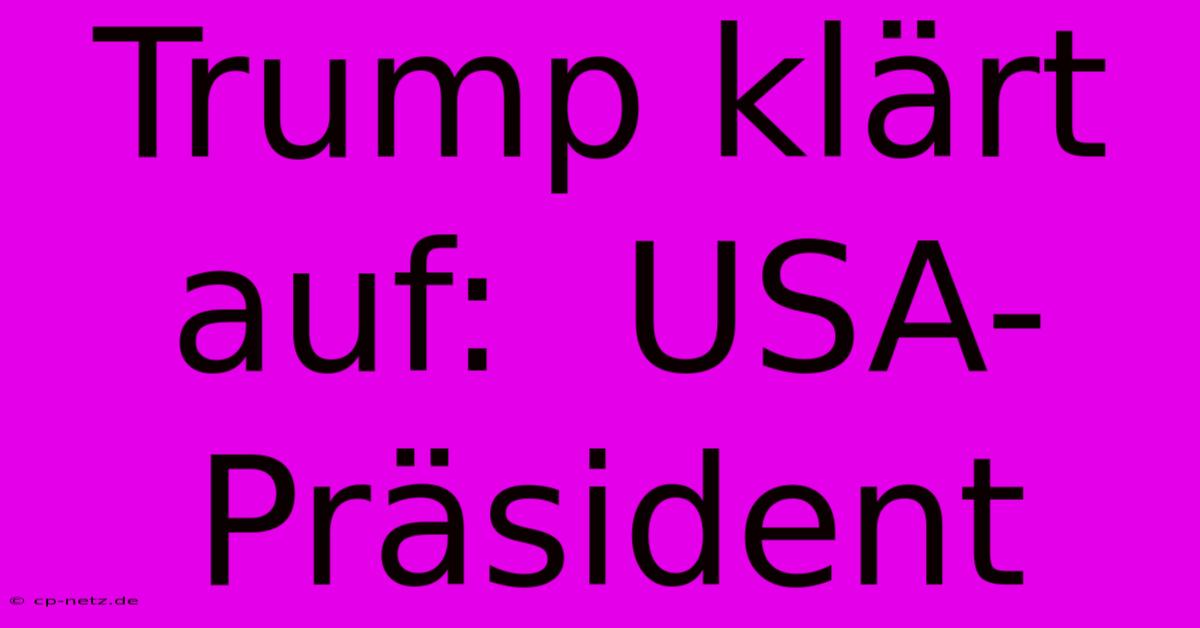 Trump Klärt Auf:  USA-Präsident