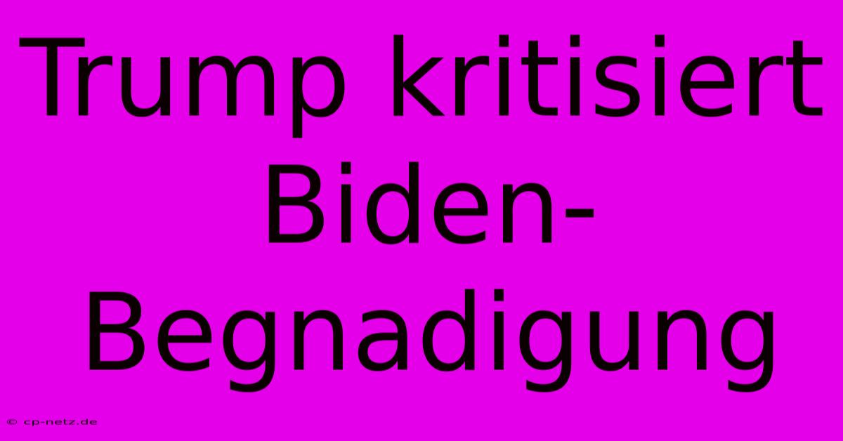 Trump Kritisiert Biden-Begnadigung