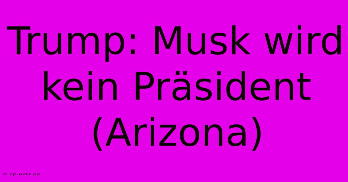 Trump: Musk Wird Kein Präsident (Arizona)