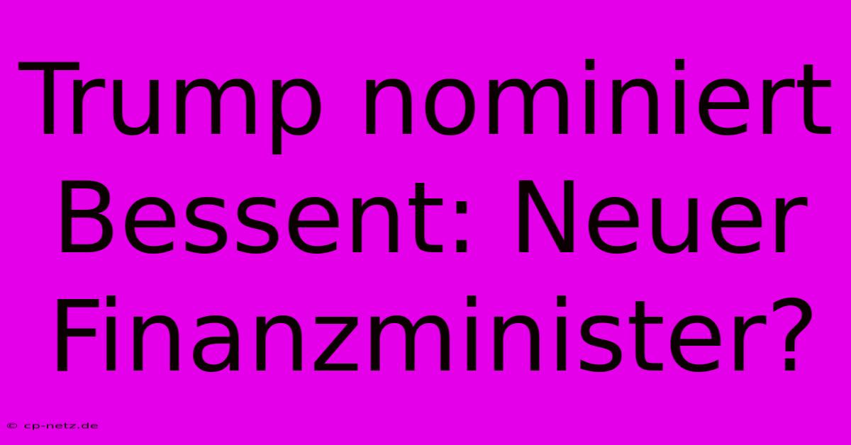 Trump Nominiert Bessent: Neuer Finanzminister?