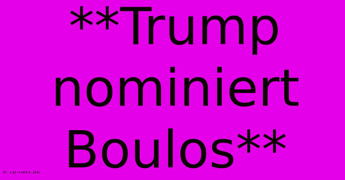 **Trump Nominiert Boulos**