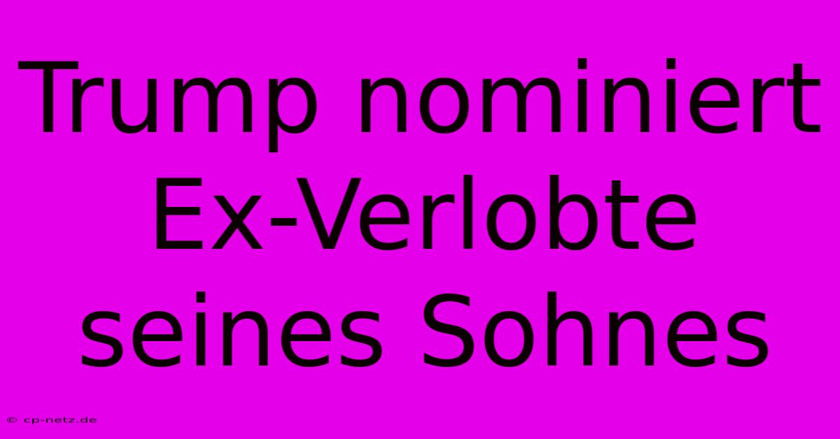 Trump Nominiert Ex-Verlobte Seines Sohnes