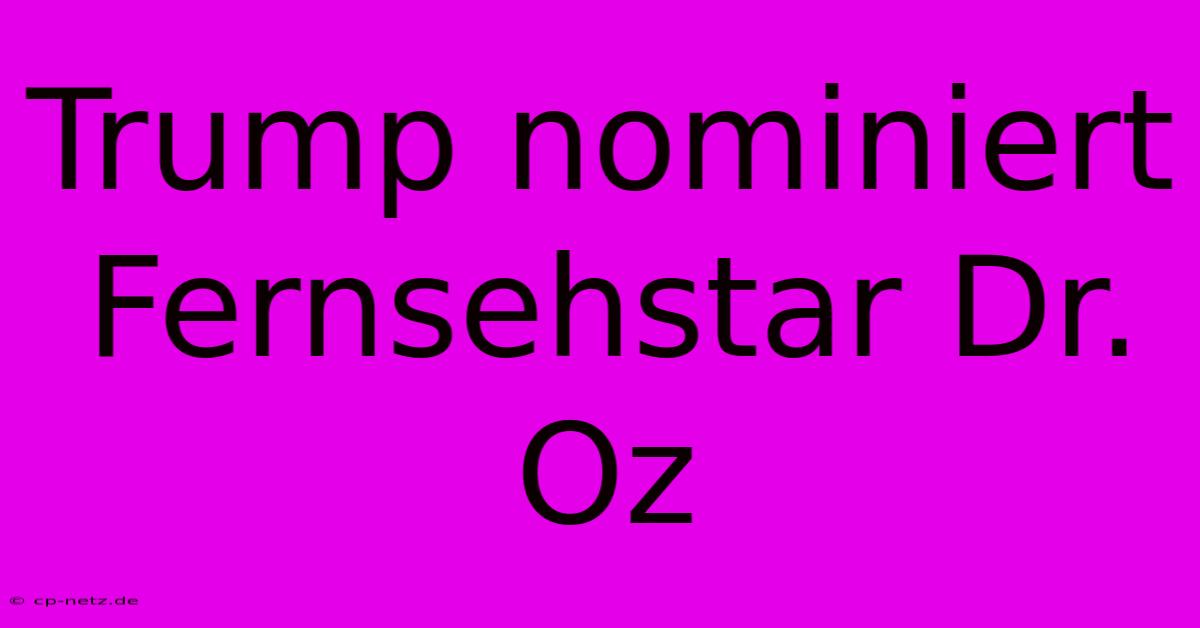 Trump Nominiert Fernsehstar Dr. Oz