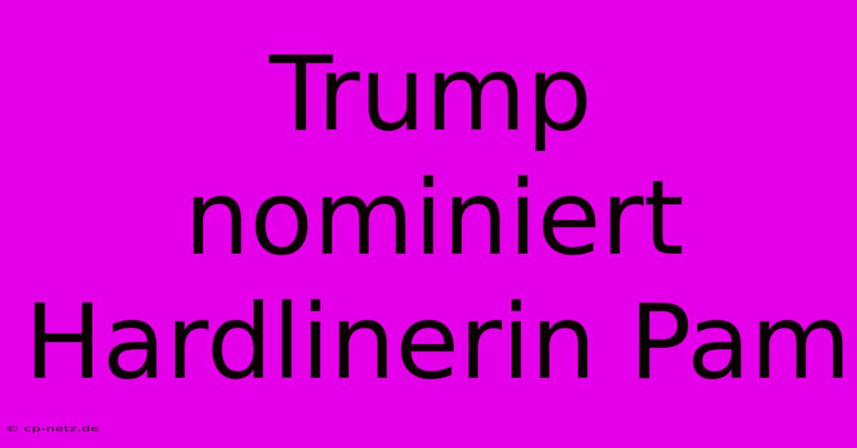 Trump Nominiert Hardlinerin Pam