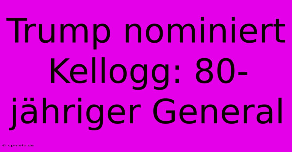 Trump Nominiert Kellogg: 80-jähriger General