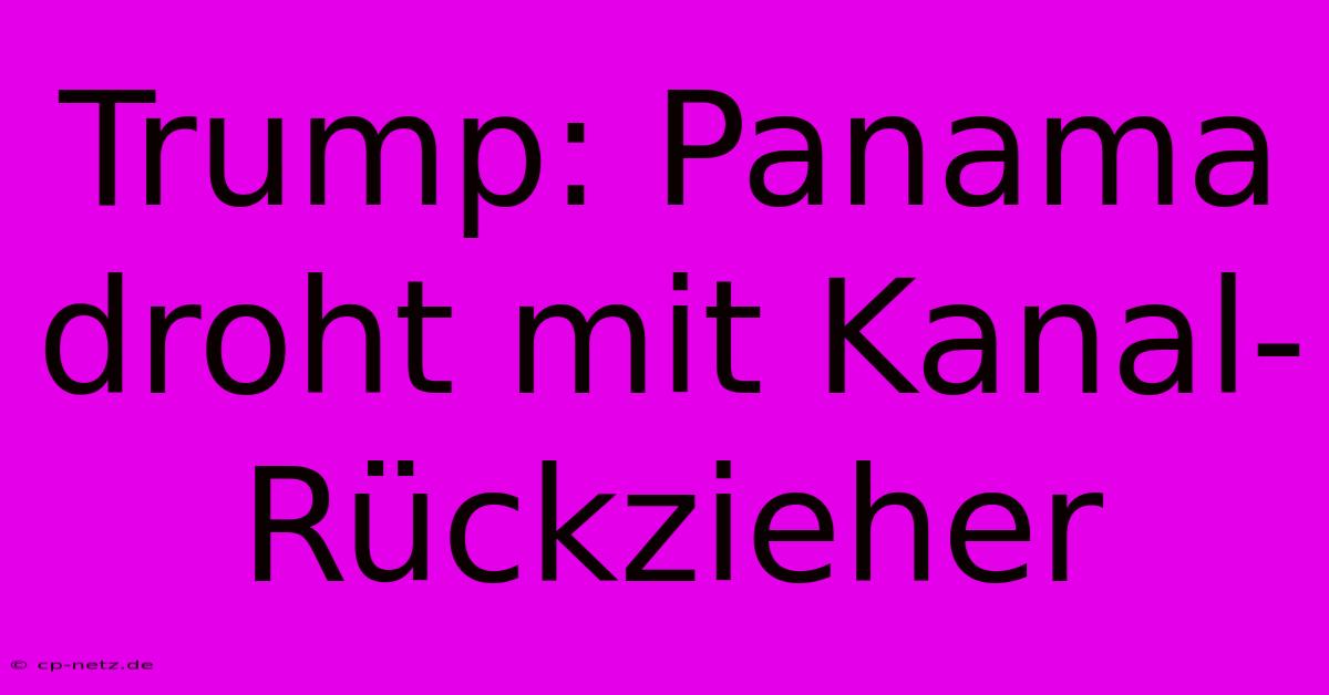 Trump: Panama Droht Mit Kanal-Rückzieher