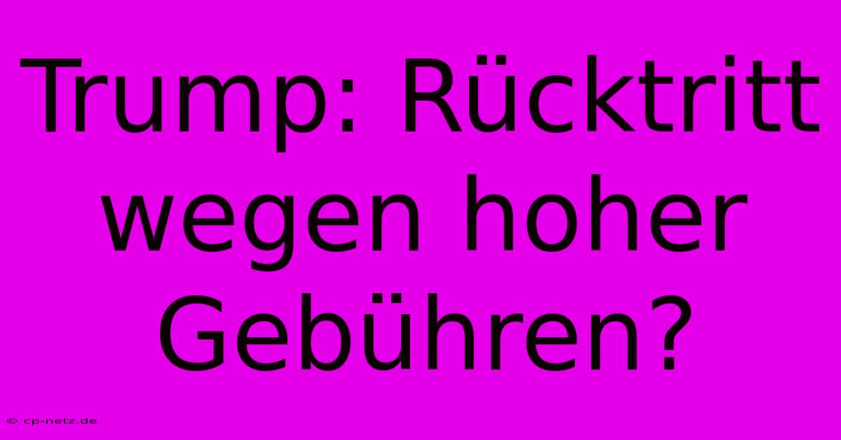 Trump: Rücktritt Wegen Hoher Gebühren?