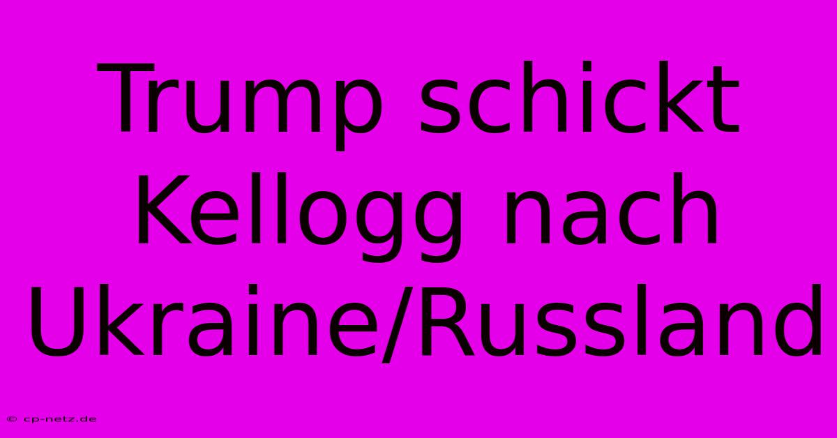 Trump Schickt Kellogg Nach Ukraine/Russland