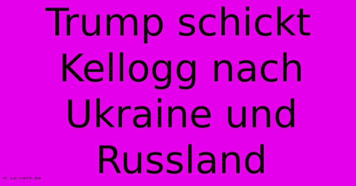 Trump Schickt Kellogg Nach Ukraine Und Russland