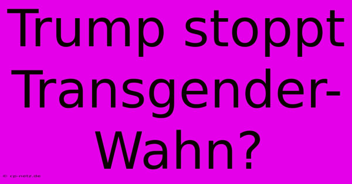 Trump Stoppt Transgender-Wahn?