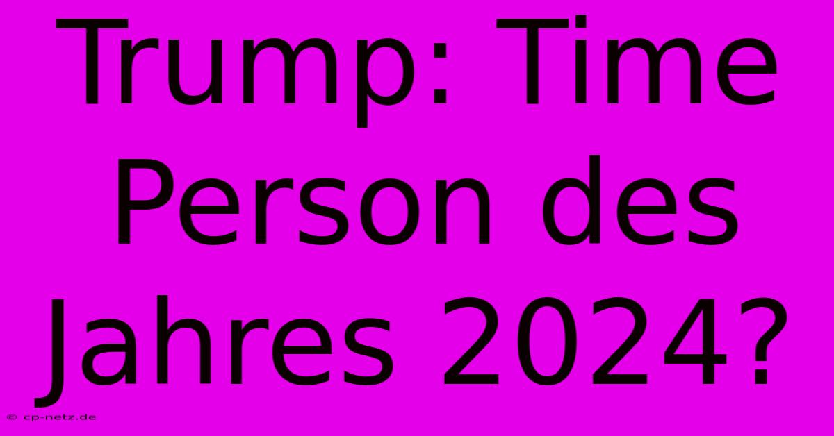 Trump: Time Person Des Jahres 2024?