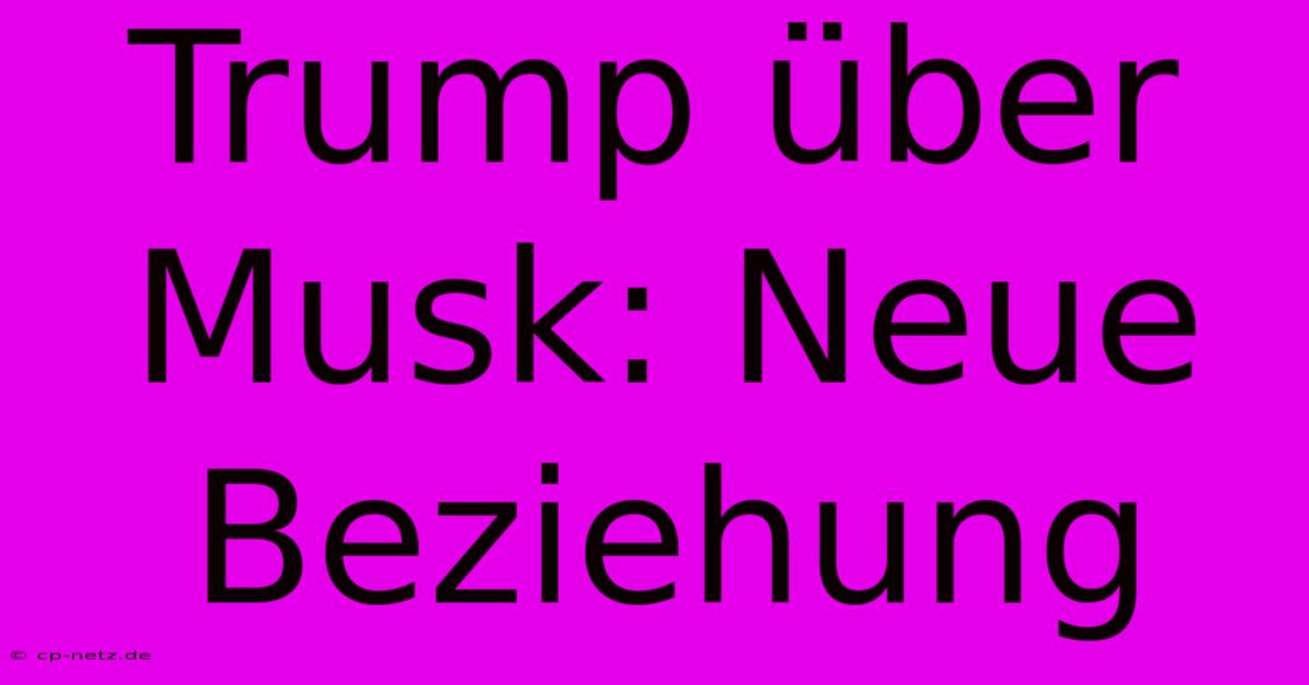 Trump Über Musk: Neue Beziehung