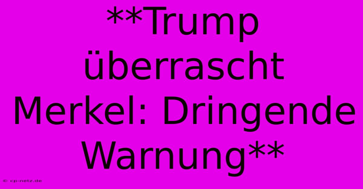 **Trump Überrascht Merkel: Dringende Warnung**