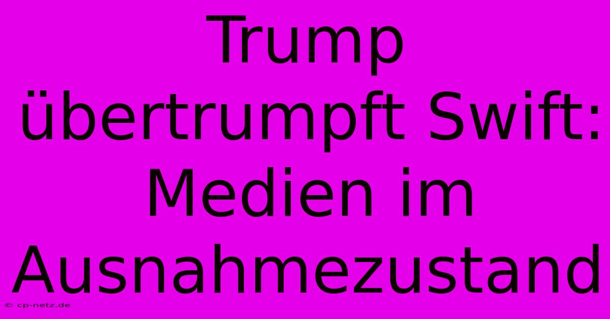 Trump Übertrumpft Swift: Medien Im Ausnahmezustand