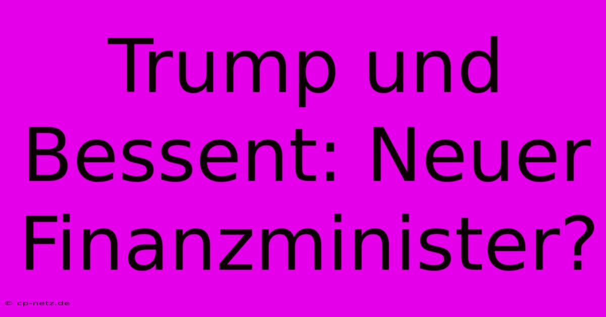 Trump Und Bessent: Neuer Finanzminister?